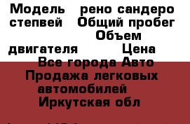  › Модель ­ рено сандеро степвей › Общий пробег ­ 44 600 › Объем двигателя ­ 103 › Цена ­ 500 - Все города Авто » Продажа легковых автомобилей   . Иркутская обл.